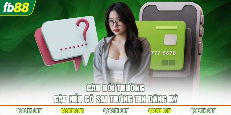 Câu hỏi thường gặp nếu gõ sai thông tin đăng ký